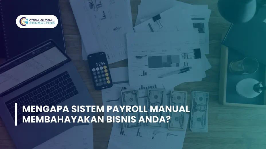 Mengapa Sistem Payroll Manual Membahayakan Bisnis Anda?