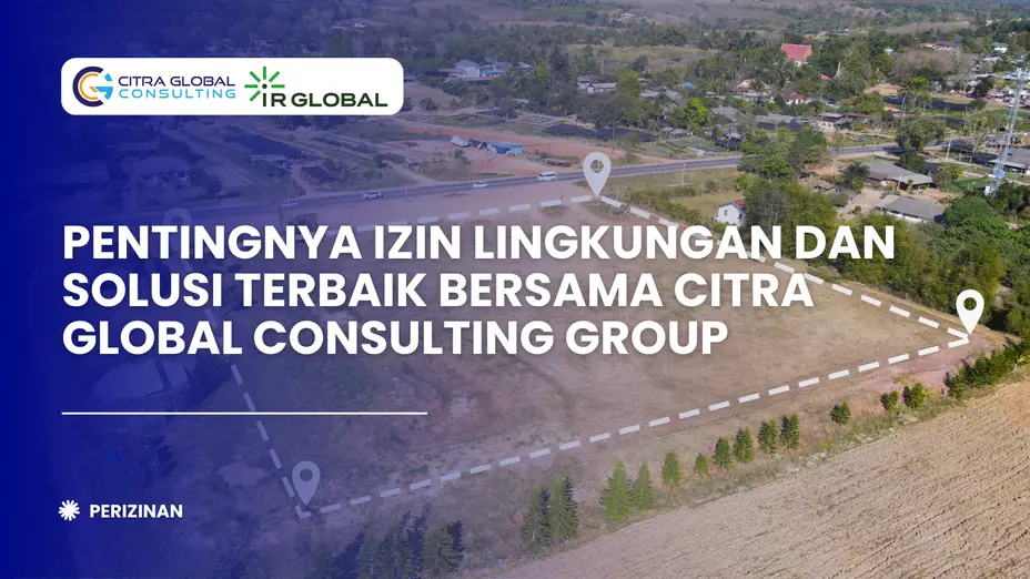 Pentingnya Izin Lingkungan dan Solusi Terbaik Bersama Citra Global Consulting Group